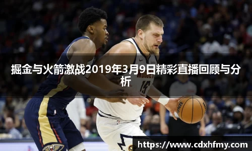 365英国掘金与火箭激战2019年3月9日精彩直播回顾与分析
