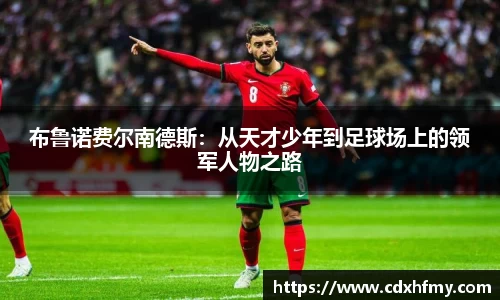 布鲁诺费尔南德斯：从天才少年到足球场上的领军人物之路